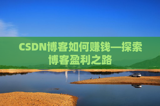 CSDN博客如何赚钱—探索博客盈利之路